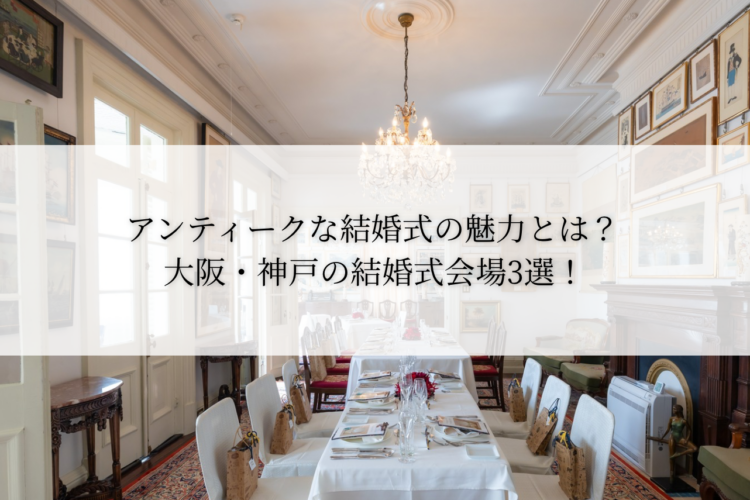 アンティークな結婚式の魅力とは？大阪・神戸の結婚式場3選！｜レトロ婚プロデュース