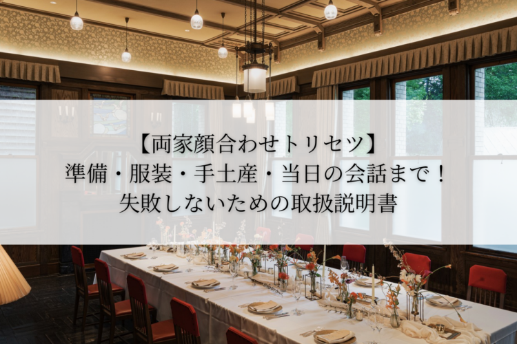 【両家顔合わせトリセツ】準備・服装・手土産・当日の会話まで！失敗しないための取扱説明書｜レトロ婚プロデュース
